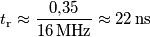 t_\text{r}\approx \frac{0{,}35}{16\,\text{MHz}}\approx 22\,\text{ns}