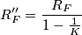 R''_F=\frac{R_F}{1-\frac{1}{K}}