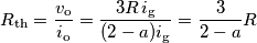 R_\text{th}=\frac{v_\text{o}}{i_\text{o}}=\frac{3R\,i_\text{g}}{(2-a)i_\text{g}}=\frac{3}{2-a}R