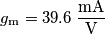 g_{\text{m}}=39.6 \; \frac{\text{mA}}{\text{V}} g_{\text{m}}=39.6 \; \frac{\text{mA}}{\text{V}}