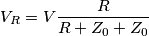 V_R=V\frac{R}{R+Z_0+Z_0}