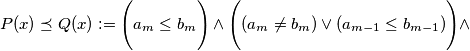 P(x)\preceq Q(x) := \Biggl( a_m \leq b_m\Biggr) \wedge \Biggl( (a_m \neq b_m) \vee (a_{m-1} \leq b_{m-1})\Biggr) \wedge P(x)\preceq Q(x) := \Biggl( a_m \leq b_m\Biggr) \wedge \Biggl( (a_m \neq b_m) \vee (a_{m-1} \leq b_{m-1})\Biggr) \wedge