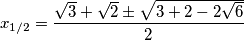 x_{1/2}=\frac{\sqrt{3}+\sqrt{2}\pm \sqrt{3+2-2\sqrt{6}}}{2}