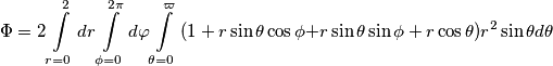 \Phi =2\int\limits_{r=0}^{2}{dr\int\limits_{\phi =0}^{2\pi }{d\varphi }}\int\limits_{\theta =0}^{\varpi }{(1+r\sin \theta \cos \phi +}r\sin \theta \sin \phi +r\cos \theta )r^{2}\sin \theta d\theta \Phi =2\int\limits_{r=0}^{2}{dr\int\limits_{\phi =0}^{2\pi }{d\varphi }}\int\limits_{\theta =0}^{\varpi }{(1+r\sin \theta \cos \phi +}r\sin \theta \sin \phi +r\cos \theta )r^{2}\sin \theta d\theta