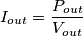 I_{out} = \frac{P_{out}}{V_{out}} I_{out} = \frac{P_{out}}{V_{out}}
