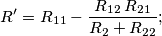 R^\prime = R_{11} - \frac{R_{12} \, R_{21}}{R_2+R_{22}};