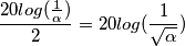 \frac{20log(\frac{1}{\alpha})}{2} =20log(\frac{1}{\sqrt{\alpha}}) \frac{20log(\frac{1}{\alpha})}{2} =20log(\frac{1}{\sqrt{\alpha}})