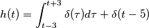 h(t)=\int_{t-3}^{t+3}\delta(\tau) d\tau+\delta(t-5) h(t)=\int_{t-3}^{t+3}\delta(\tau) d\tau+\delta(t-5)