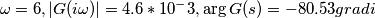 \omega=6,   |G(i\omega)|= 4.6*10^-3  , \arg{G(s)}=-80.53 gradi