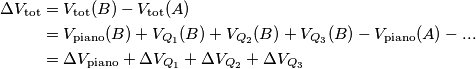 \begin{align} \Delta V_{\text{tot}} &=V_{\text{tot}} (B)-V_{\text{tot}} (A) \\
&=V_{\text{piano}} (B) + V_{Q_1} (B) + V_{Q_2} (B) + V_{Q_3} (B) - V_{\text{piano}} (A) - ... \\
&=\Delta V_{\text{piano}}+\Delta V_{Q_1}+\Delta V_{Q_2}+\Delta V_{Q_3}
\end{align} \begin{align} \Delta V_{\text{tot}} &=V_{\text{tot}} (B)-V_{\text{tot}} (A) \\
&=V_{\text{piano}} (B) + V_{Q_1} (B) + V_{Q_2} (B) + V_{Q_3} (B) - V_{\text{piano}} (A) - ... \\
&=\Delta V_{\text{piano}}+\Delta V_{Q_1}+\Delta V_{Q_2}+\Delta V_{Q_3}
\end{align}