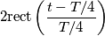 2\text {rect}\left (\frac{t-T/4}{T/4}\right)