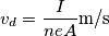 v_d = \frac{I}{n e A} \text{m/s} v_d = \frac{I}{n e A} \text{m/s}