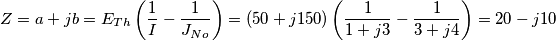 Z=a+jb=E_{Th}\left( \frac{1}{I}-\frac{1}{J_{No}} \right)=\left( 50+j150 \right)\left( \frac{1}{1+j3}-\frac{1}{3+j4} \right)=20-j10