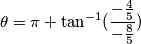\theta=\pi+\tan^{-1}(\frac{-\frac{4}{5}}{-\frac{8}{5}})