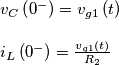 \[\begin{array}{l}
{v_C}\left( {{0^ - }} \right) = {v_{g1}}\left( t \right)\\\\
{i_L}\left( {{0^ - }} \right) = \frac{{{v_{g1}}\left( t \right)}}{{{R_2}}}
\end{array}\]