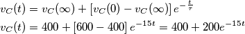 \begin{align}
  & {{v}_{C}}(t)={{v}_{C}}(\infty )+\left[ {{v}_{C}}(0)-{{v}_{C}}(\infty ) \right]{{e}^{-\frac{t}{\tau }}} \\ 
 & {{v}_{C}}(t)=400+\left[ 600-400 \right]{{e}^{-15t}}=400+200{{e}^{-15t}} \\ 
\end{align}