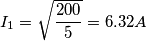 I_1=\sqrt{200 \over 5}= 6.32 A
