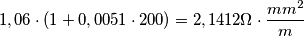 1,06 \cdot (1+ 0,0051 \cdot 200) = 2,1412 \Omega \cdot \frac {mm^2} m 1,06 \cdot (1+ 0,0051 \cdot 200) = 2,1412 \Omega \cdot \frac {mm^2} m
