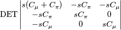 \mathrm{DET}\begin{vmatrix}
s(C_\mu+C_\pi) & -sC_\pi&-sC_\mu \\
-sC_\pi &sC_\pi &0 \\
-sC_\mu&0 & sC_\mu
\end{vmatrix} \mathrm{DET}\begin{vmatrix}
s(C_\mu+C_\pi) & -sC_\pi&-sC_\mu \\
-sC_\pi &sC_\pi &0 \\
-sC_\mu&0 & sC_\mu
\end{vmatrix}