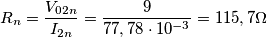 R_{n}=\frac{V_{02n}}{I_{2n}}=\frac{9}{77,78\cdot 10^{-3}}=115,7 \Omega R_{n}=\frac{V_{02n}}{I_{2n}}=\frac{9}{77,78\cdot 10^{-3}}=115,7 \Omega