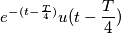 e^-^{(t-\frac{T}{4})} u(t-\frac{T}{4})