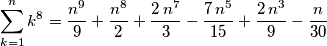 \sum_{k=1}^{n}{k^8} = {{n^9}\over{9}}+{{n^8 }\over{2}}+{{2\,n^7}\over{3}}-{{7\,n^5}\over{15}}+{{2\,n^3}\over{9}} -{{n}\over{30}} \sum_{k=1}^{n}{k^8} = {{n^9}\over{9}}+{{n^8 }\over{2}}+{{2\,n^7}\over{3}}-{{7\,n^5}\over{15}}+{{2\,n^3}\over{9}} -{{n}\over{30}}