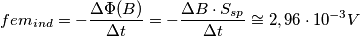 fem_{ind}=-\frac{\Delta \Phi (B)}{\Delta t}=-\frac{\Delta B\cdot S_{sp}}{\Delta t}\cong 2,96\cdot 10^{-3}V fem_{ind}=-\frac{\Delta \Phi (B)}{\Delta t}=-\frac{\Delta B\cdot S_{sp}}{\Delta t}\cong 2,96\cdot 10^{-3}V