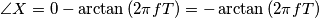 \angle{X} = 0 - \arctan{(2\pi f T)} =  - \arctan{(2\pi f T)}
