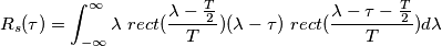 R_s(\tau) =
\int_{-\infty}^{\infty}
\lambda\
rect ( \frac{\lambda - \frac{T}{2}}{T})
(\lambda-\tau)\
rect ( \frac{\lambda -\tau- \frac{T}{2}}{T})
d\lambda R_s(\tau) =
\int_{-\infty}^{\infty}
\lambda\
rect ( \frac{\lambda - \frac{T}{2}}{T})
(\lambda-\tau)\
rect ( \frac{\lambda -\tau- \frac{T}{2}}{T})
d\lambda