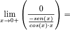\[\lim_{x\rightarrow 0+}\left ( \frac{0}{\frac{-sen(x)}{cos(x)\cdot x}} \right )=\]
