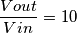 \frac{Vout}{Vin} = 10