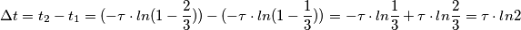\Delta t= t_2 - t_1 = (-\tau \cdot ln (1-\frac {2}{3})) - (-\tau \cdot ln (1-\frac {1}{3})) = -\tau \cdot ln \frac {1}{3} +\tau \cdot ln \frac {2}{3} = \tau \cdot ln 2 \Delta t= t_2 - t_1 = (-\tau \cdot ln (1-\frac {2}{3})) - (-\tau \cdot ln (1-\frac {1}{3})) = -\tau \cdot ln \frac {1}{3} +\tau \cdot ln \frac {2}{3} = \tau \cdot ln 2