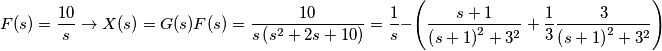 F(s)=\frac{10}{s} \rightarrow X(s)=G(s)F(s)=\frac{10}{s\left ( s^{2}+2s+10 \right )}=\frac{1}{s}- \left (\frac{s+1}
{\left ( s+1 \right )^{2}+3^{2}}+\frac{1}{3}\frac{3}{{\left ( s+1 \right )^{2}+3^{2}}}  \right )
