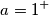 a=1^+ a=1^+