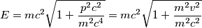 E=mc^2 \sqrt{1+\frac{p^2c^2}{m^2c^4}}=mc^2 \sqrt{1+\frac{m^2v^2}{m^2c^2}} E=mc^2 \sqrt{1+\frac{p^2c^2}{m^2c^4}}=mc^2 \sqrt{1+\frac{m^2v^2}{m^2c^2}}