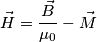 \vec{H} = \frac{\vec{B}}{\mu_0}-\vec{M}