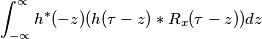 \int_{-\propto }^{\propto } h^\ast(-z)(h(\tau-z)\ast R_x(\tau-z))dz
