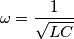 \omega=\frac{1}{\sqrt{LC}}