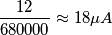 \frac{12}{680000} \approx 18 \mu A