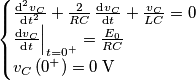 \begin{cases}
\frac{\textrm{d}^{2}v_{C}}{\textrm{d}t^{2}}+\frac{2}{RC}\,\frac{\textrm{d}v_{C}}{\textrm{d}t}+\frac{v_{C}}{LC}=0\\
\frac{\textrm{d}v_{C}}{\textrm{d}t}\Big|_{t=0^{+}}=\frac{E_{0}}{RC}\\
v_{C}\left(0^{+}\right)=0\;\textrm{V}
\end{cases} \begin{cases}
\frac{\textrm{d}^{2}v_{C}}{\textrm{d}t^{2}}+\frac{2}{RC}\,\frac{\textrm{d}v_{C}}{\textrm{d}t}+\frac{v_{C}}{LC}=0\\
\frac{\textrm{d}v_{C}}{\textrm{d}t}\Big|_{t=0^{+}}=\frac{E_{0}}{RC}\\
v_{C}\left(0^{+}\right)=0\;\textrm{V}
\end{cases}
