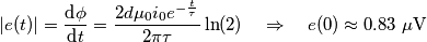 \left| e(t) \right|=\frac{\text{d}\phi }{\text{d}t}=\frac{2d{{\mu }_{0}}{{i}_{0}}{{e}^{-\frac{t}{\tau }}}}{2\pi \tau }\ln (2)\quad \Rightarrow \quad e(0)\approx 0.83\,\,\text{ }\!\!\mu\!\!\text{ V} \left| e(t) \right|=\frac{\text{d}\phi }{\text{d}t}=\frac{2d{{\mu }_{0}}{{i}_{0}}{{e}^{-\frac{t}{\tau }}}}{2\pi \tau }\ln (2)\quad \Rightarrow \quad e(0)\approx 0.83\,\,\text{ }\!\!\mu\!\!\text{ V}