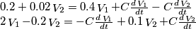 \begin{array}{l}
0.2 + 0.02\mathop V\nolimits_2  = 0.4\mathop V\nolimits_1  + C\frac{{d\mathop V\nolimits_1 }}{{dt}} - C\frac{{d\mathop V\nolimits_2 }}{{dt}}\\
2\mathop V\nolimits_1  - 0.2\mathop V\nolimits_2  =  - C\frac{{d\mathop V\nolimits_1 }}{{dt}} + 0.1\mathop V\nolimits_2  + C\frac{{d\mathop V\nolimits_2 }}{{dt}}
\end{array}