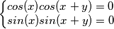 \left\{\begin{matrix}
cos(x)cos(x+y)=0 \\ 
 sin(x)sin(x+y)=0
\end{matrix}\right.