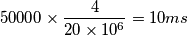 50000 \times \frac{4}{20 \times 10^6}=10 ms 50000 \times \frac{4}{20 \times 10^6}=10 ms