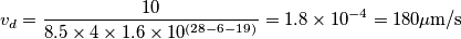 v_d = \frac{10}{8.5 \times 4 \times 1.6 \times 10^{(28-6-19)}} = 1.8 \times 10^{-4} = 180 \mu \text{m/s} v_d = \frac{10}{8.5 \times 4 \times 1.6 \times 10^{(28-6-19)}} = 1.8 \times 10^{-4} = 180 \mu \text{m/s}