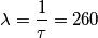 \[\lambda= \frac{1}{\tau }=260\]