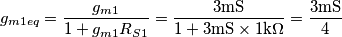 g_{m1eq}=\frac{g_{m1}}{1+g_{m1}R_{S1}}=\frac{3\text{mS}}{1+3\text{mS}\times 1\text{k}\Omega}=\frac{3\text{mS}}{4}