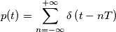 p(t) = \sum_{n = -\infty}^{+\infty} \delta \left (t - nT \right)