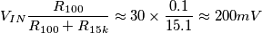 V_{IN} \frac{R_{100}} {R_{100}+R_{15k}} \approx 30 \times \frac{0.1}{15.1} \approx 200 mV V_{IN} \frac{R_{100}} {R_{100}+R_{15k}} \approx 30 \times \frac{0.1}{15.1} \approx 200 mV