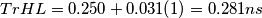 TrHL=0.250+0.031(1)=0.281ns TrHL=0.250+0.031(1)=0.281ns